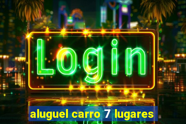 aluguel carro 7 lugares